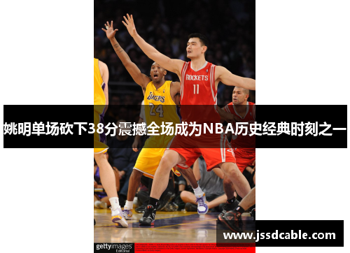 姚明单场砍下38分震撼全场成为NBA历史经典时刻之一