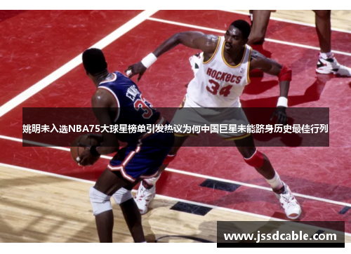 姚明未入选NBA75大球星榜单引发热议为何中国巨星未能跻身历史最佳行列